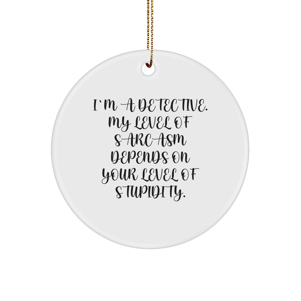Funny Detective Gifts for Men, Unique Circle Ornament, Christmas Decorations, 'I'm A Detective My Level Of Sarcasm Depends On Your Level Of Stupidity' Quote - Image 1