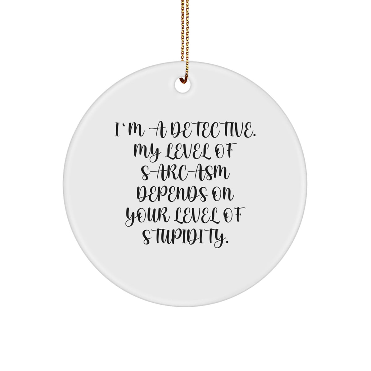 Funny Detective Gifts for Men, Unique Circle Ornament, Christmas Decorations, 'I'm A Detective My Level Of Sarcasm Depends On Your Level Of Stupidity' Quote - Image 1