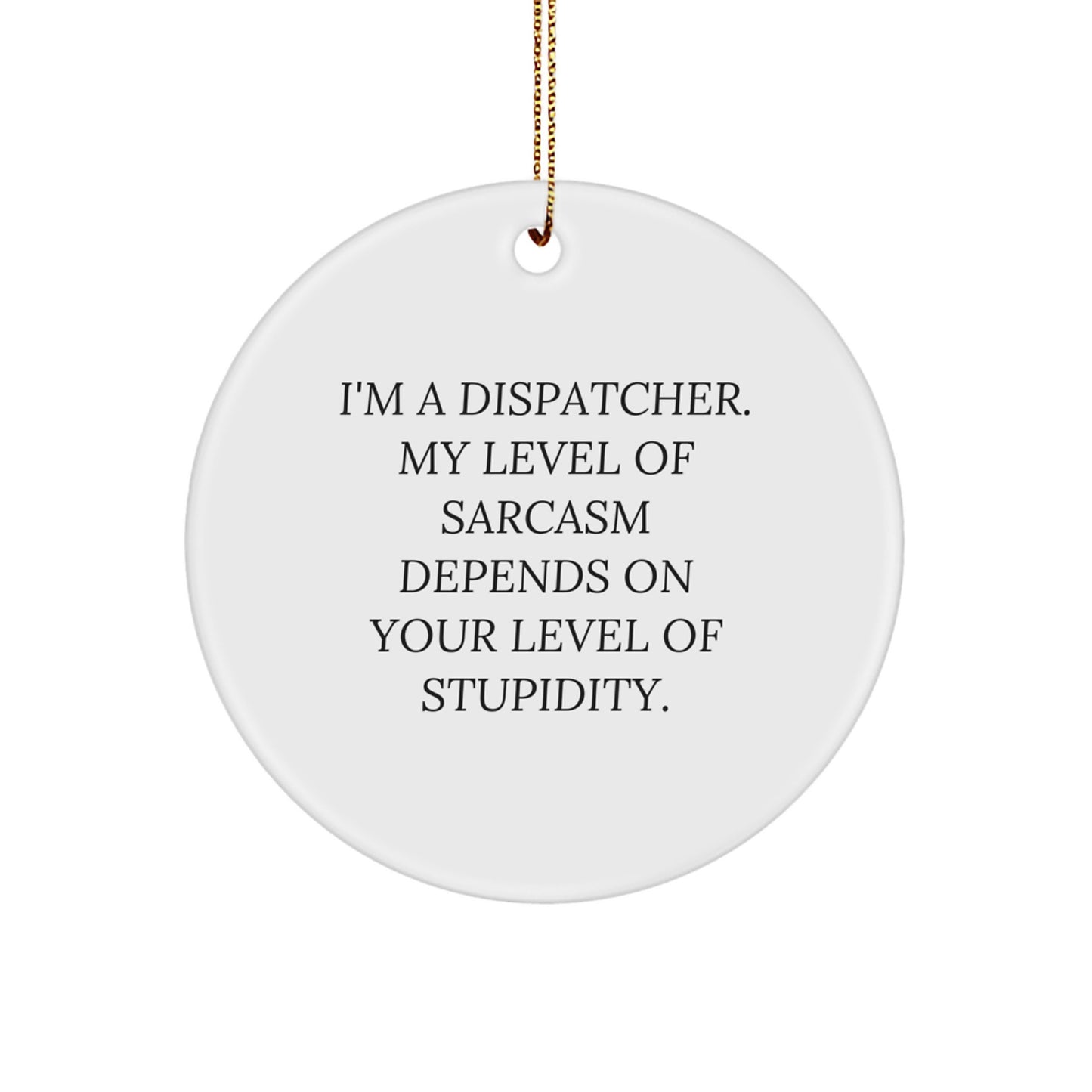 Funny Dispatcher Gifts - 'I'm A Dispatcher. My Level Of Sarcasm Depends On Your Level Of Stupidity.' Circle Ornament for Men, Women, Coworkers, Family, Friends, and Christmas Decorations - Image 1