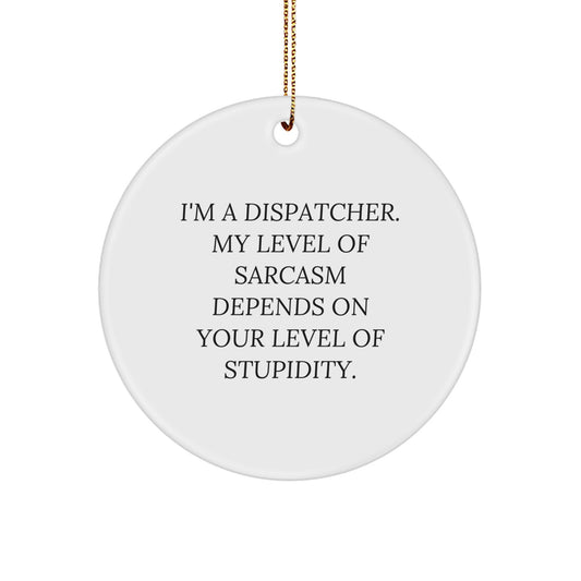 Funny Dispatcher Gifts - 'I'm A Dispatcher. My Level Of Sarcasm Depends On Your Level Of Stupidity.' Circle Ornament for Men, Women, Coworkers, Family, Friends, and Christmas Decorations - Image 1