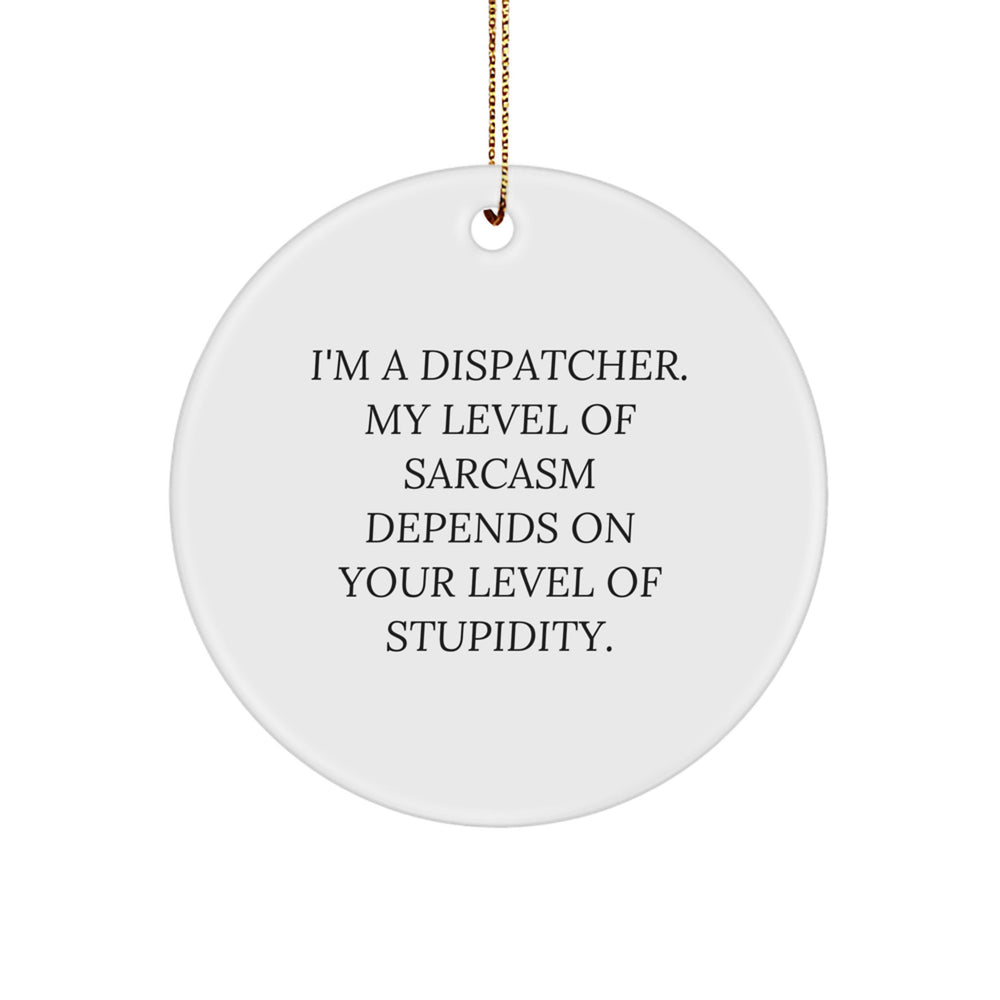 Funny Dispatcher Gifts - 'I'm A Dispatcher. My Level Of Sarcasm Depends On Your Level Of Stupidity.' Circle Ornament for Men, Women, Coworkers, Family, Friends, and Christmas Decorations - Image 1