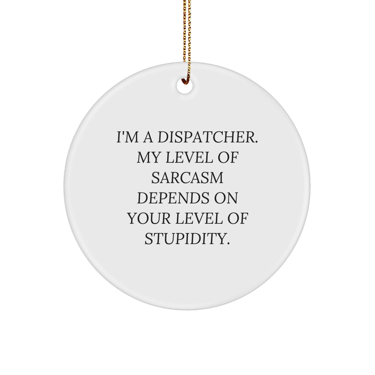 Funny Dispatcher Gifts - 'I'm A Dispatcher. My Level Of Sarcasm Depends On Your Level Of Stupidity.' Circle Ornament for Men, Women, Coworkers, Family, Friends, and Christmas Decorations - Image 1