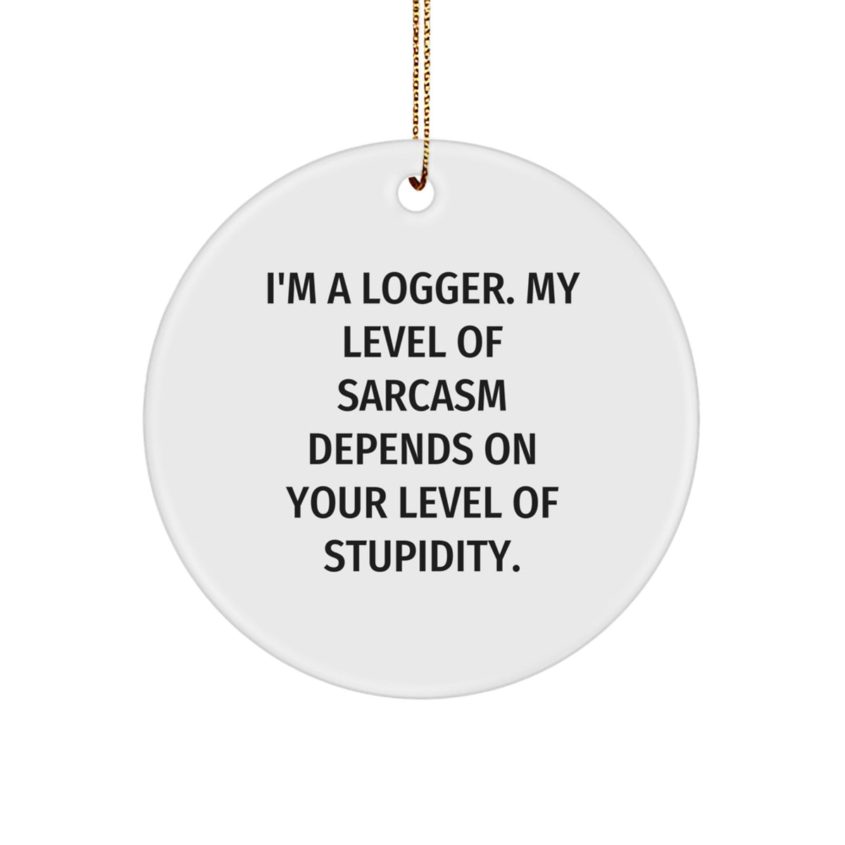 Funny Logger Gifts for Men, 'I'm A Logger. My Level Of Sarcasm Depends On Your Level Of Stupidity.' Christmas Unique Ornaments for Loggers - Image 1