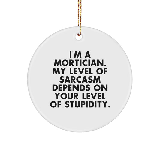 Funny Mortician Gift, Christmas Circle Ornament, I'm A Mortician. My Level Of Sarcasm Depends On Your Level Of Stupidity. Gifts from Friends to Mortician - Image 1