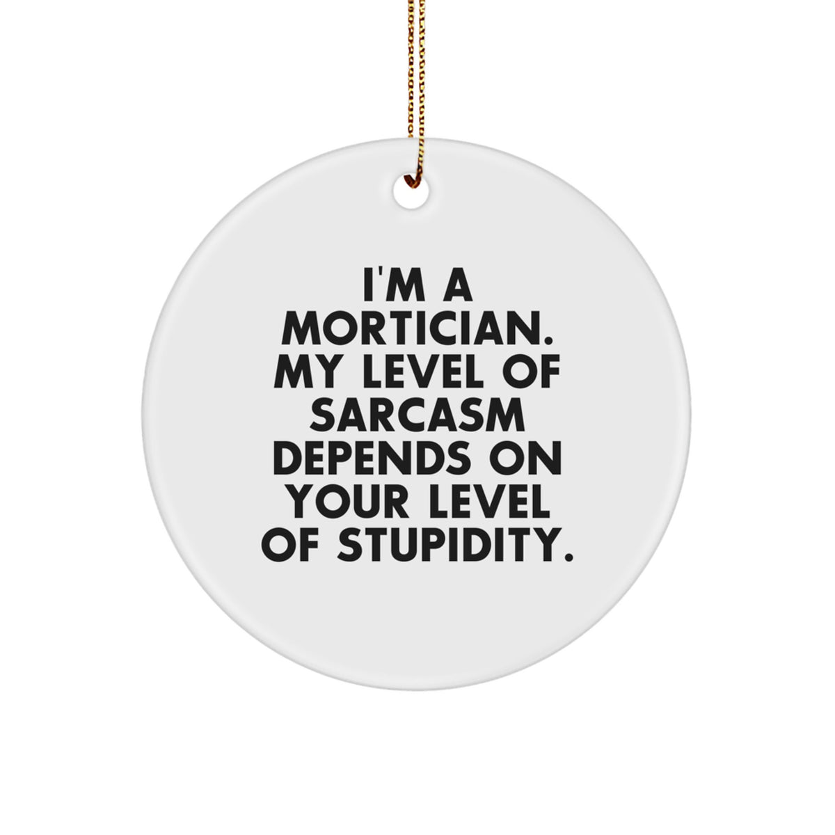 Funny Mortician Gift, Christmas Circle Ornament, I'm A Mortician. My Level Of Sarcasm Depends On Your Level Of Stupidity. Gifts from Friends to Mortician - Image 1