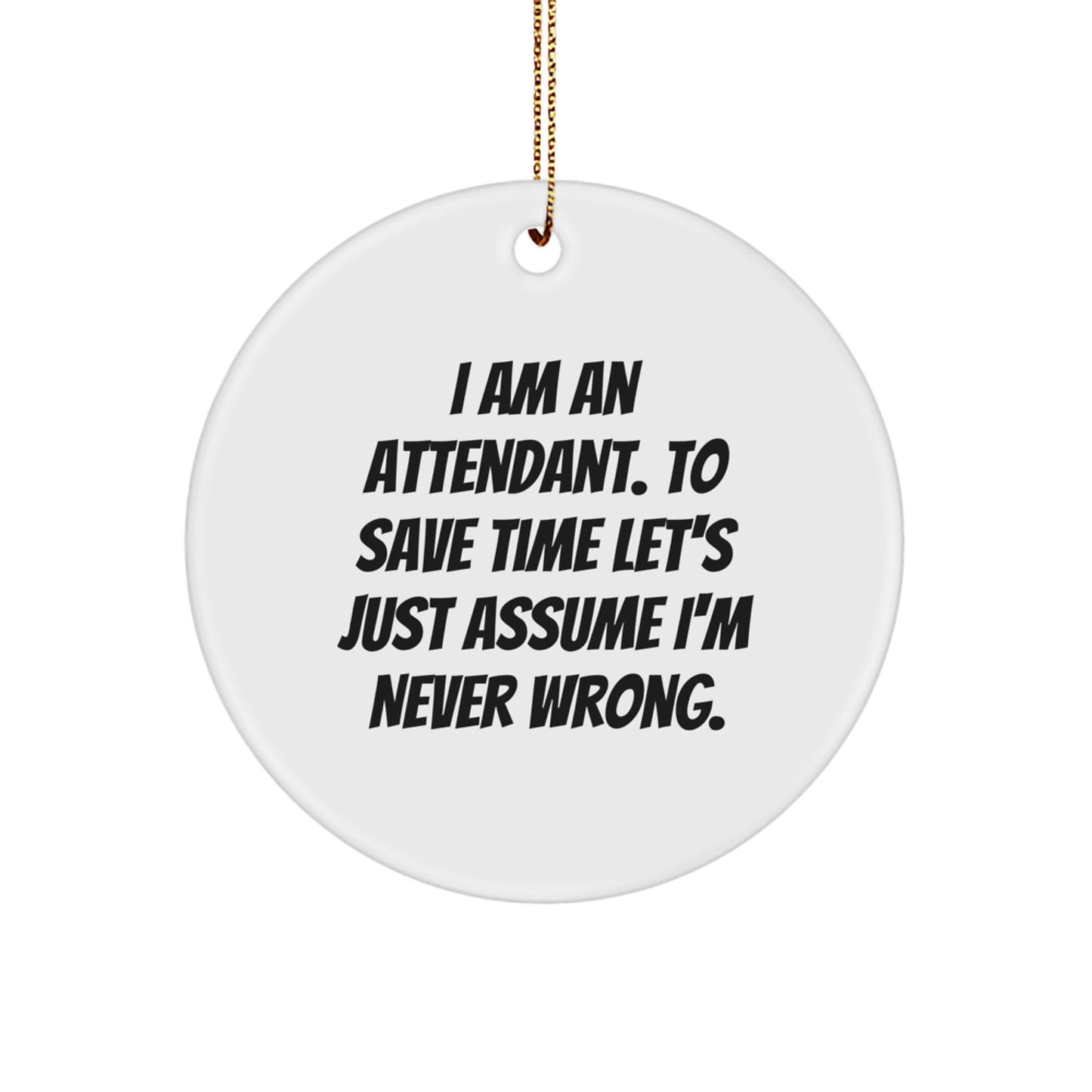 Funny Attendant Gifts for Men - I Am An Attendant, To Save Time Let's Just Assume I'm Never Wrong Circle Ornament, Christmas Unique Gifts from Friends - Image 1