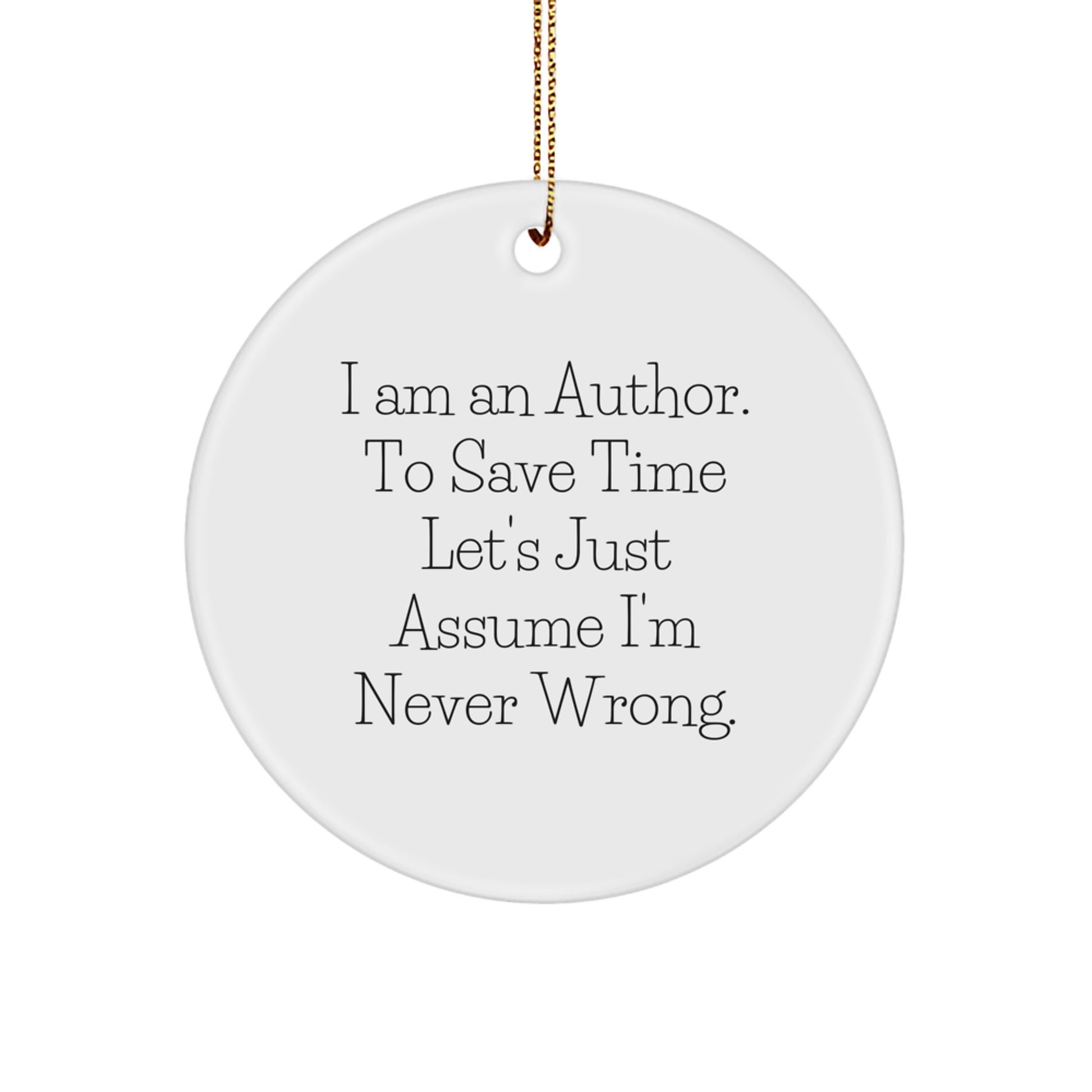 Funny Author Gifts for Friends, Gifts from Family, Christmas Unique Circle Ornaments, Inspirational Quote 'I Am An Author. To Save Time Let's Just Assume I'm Never Wrong.' - Image 1