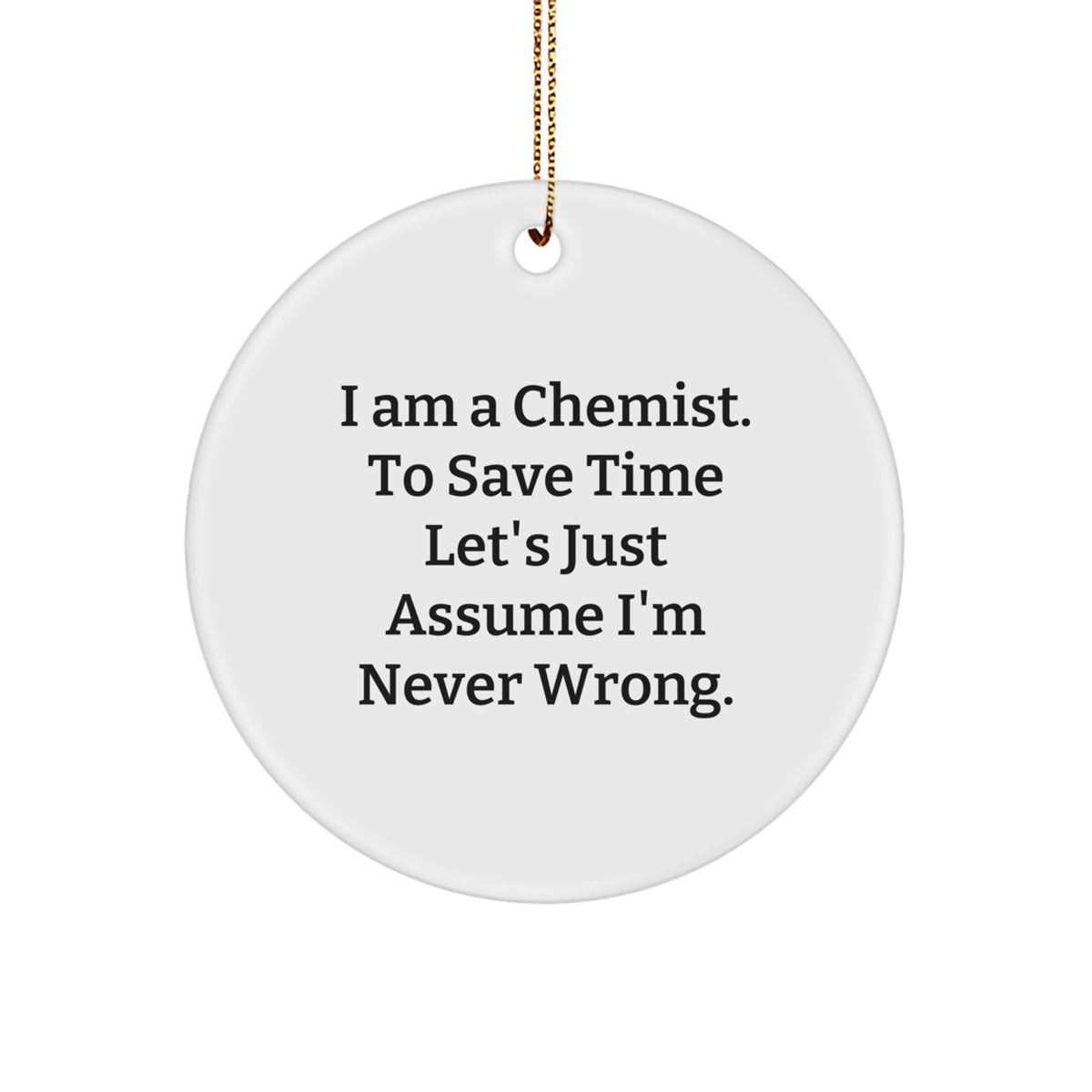 Funny Chemist Gifts for Men, Women, Friends, Family - 'I Am A Chemist. To Save Time Let's Just Assume I'm Never Wrong.' Circle Ornament - Image 1