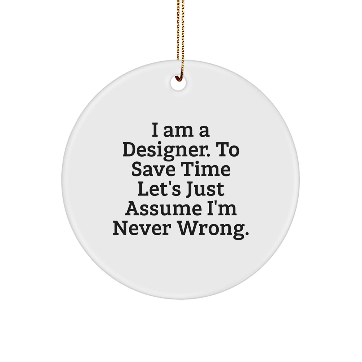 Funny Designer Gifts from Men for Friends, I Am A Designer. To Save Time Let's Just Assume I'm Never Wrong. Christmas Unique Circle Ornament - Image 1