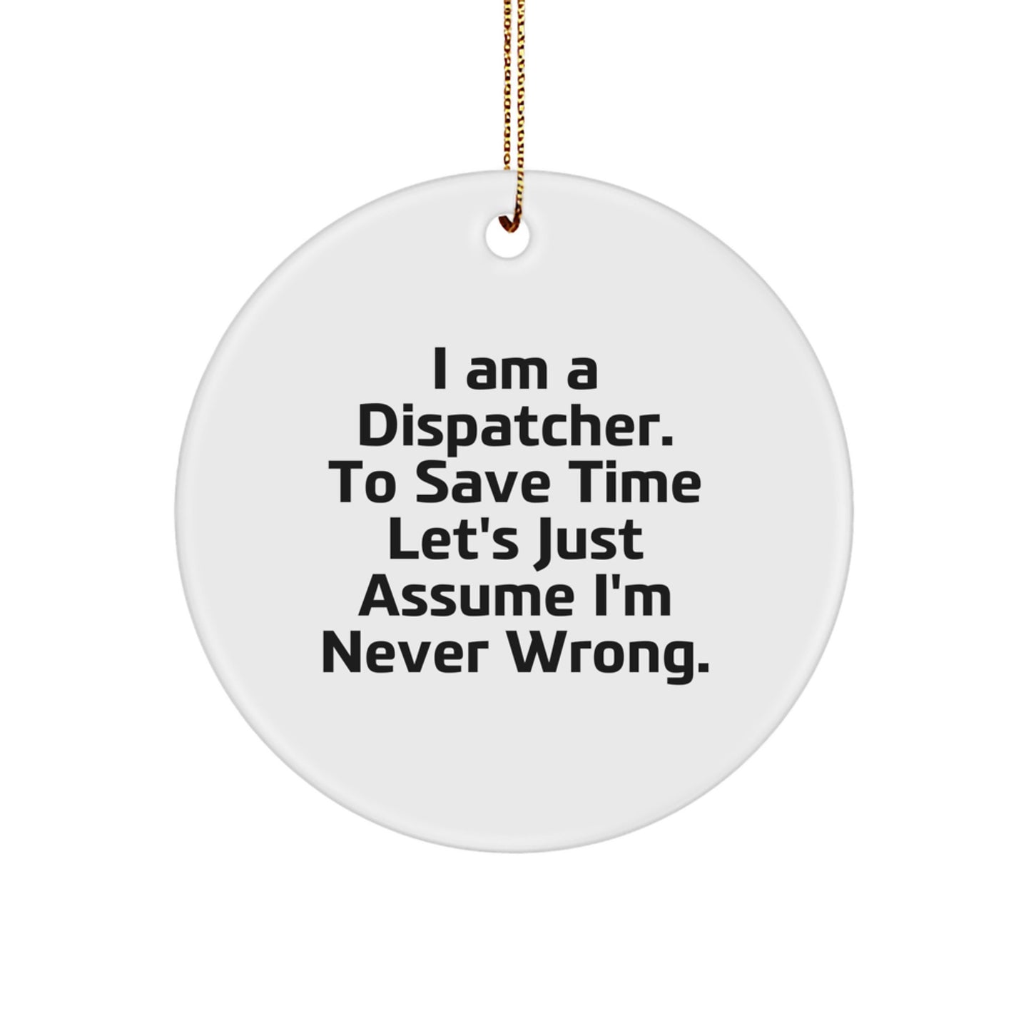 Funny Dispatcher Gifts for Men Friends from Family, 'I Am A Dispatcher. To Save Time Let's Just Assume I'm Never Wrong.' Christmas Unique Circle Ornament - Image 1