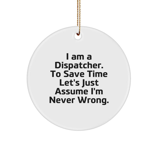 Funny Dispatcher Gifts for Men Friends from Family, 'I Am A Dispatcher. To Save Time Let's Just Assume I'm Never Wrong.' Christmas Unique Circle Ornament - Image 1