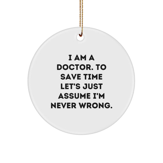 Funny Doctor Gifts from Family - I Am A Doctor. To Save Time Let's Just Assume I'm Never Wrong. Circle Ornament for Christmas Unique Presents - Image 1