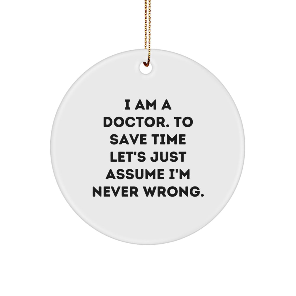 Funny Doctor Gifts from Family - I Am A Doctor. To Save Time Let's Just Assume I'm Never Wrong. Circle Ornament for Christmas Unique Presents - Image 1