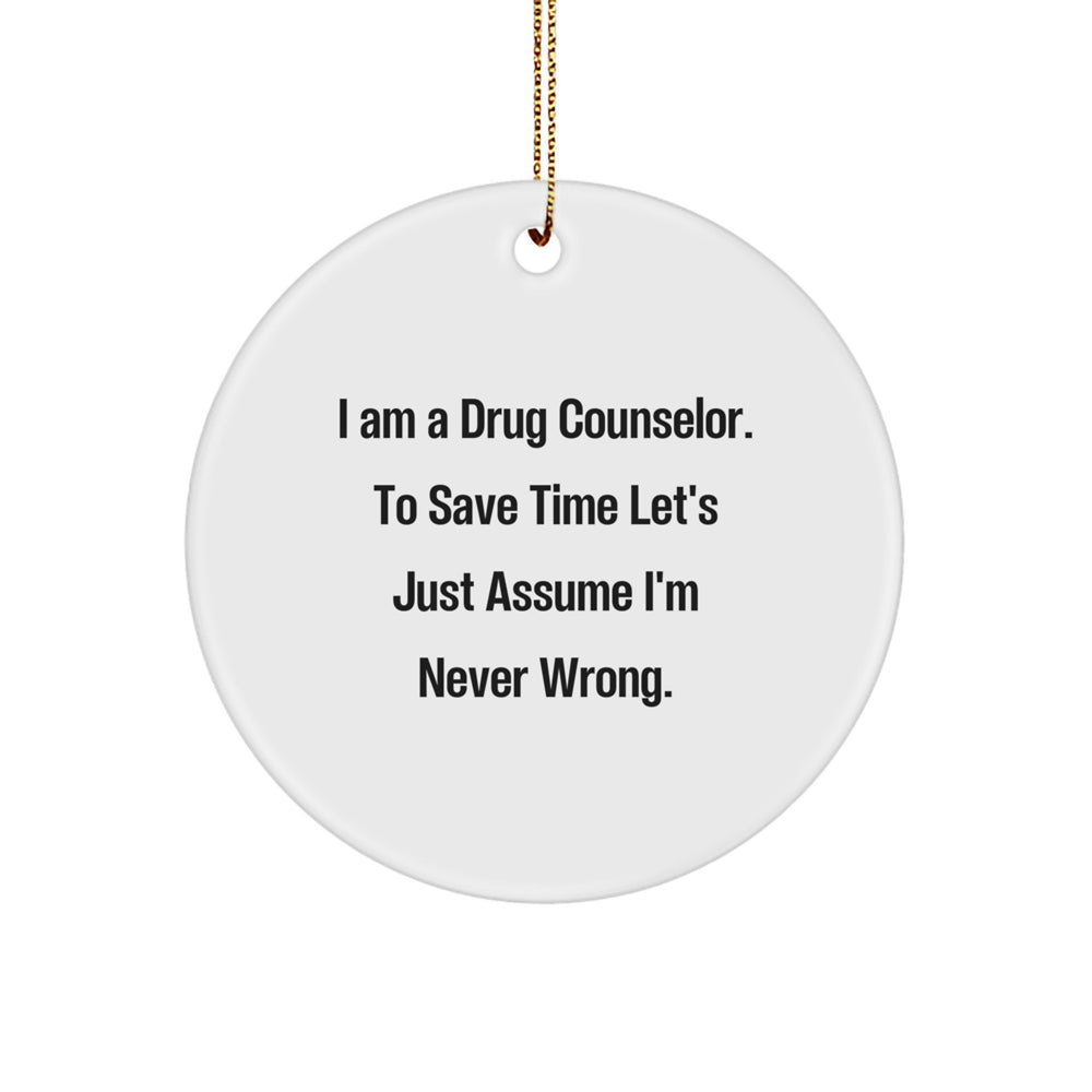 Funny Drug Counselor Gifts from Friends for Men - Christmas Unique Circle Ornament - 'I Am A Drug Counselor. To Save Time Let's Just Assume I'm Never Wrong.' - Image 1