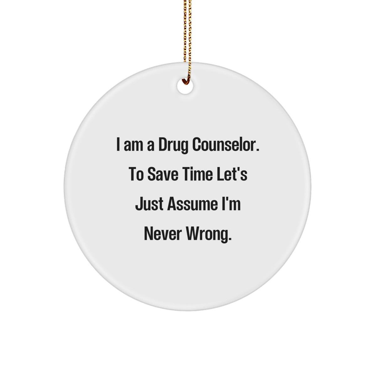 Funny Drug Counselor Gifts from Friends for Men - Christmas Unique Circle Ornament - 'I Am A Drug Counselor. To Save Time Let's Just Assume I'm Never Wrong.' - Image 1