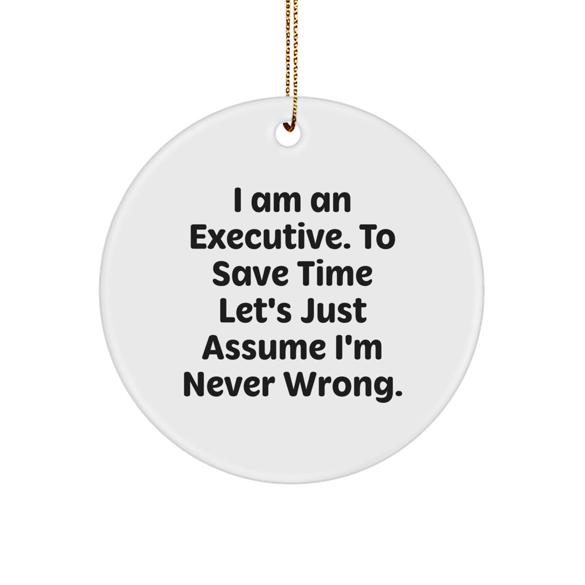 Executive Circle Ornament Gifts from Friends - I Am An Executive. To Save Time Let's Just Assume I'm Never Wrong. - Christmas Unique - Image 1