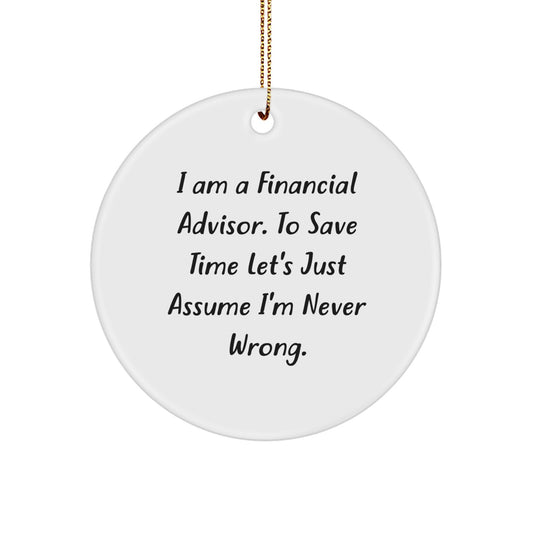 Financial Advisor Gifts from Friends, Family, or Coworkers - Funny Circle Ornament for Him or Her - I Am A Financial Advisor. To Save Time Let's Just Assume I'm Never Wrong. Christmas Unique Presents - Image 1