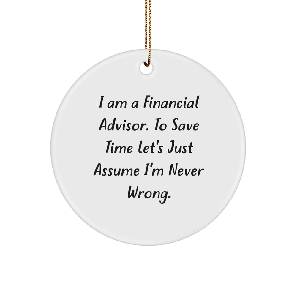 Financial Advisor Gifts from Friends, Family, or Coworkers - Funny Circle Ornament for Him or Her - I Am A Financial Advisor. To Save Time Let's Just Assume I'm Never Wrong. Christmas Unique Presents - Image 1
