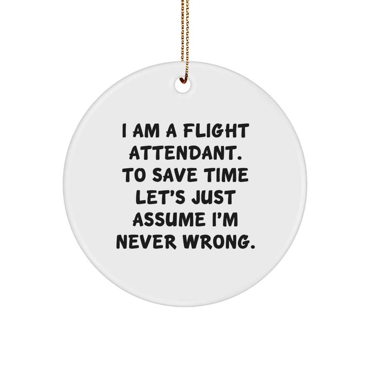 Funny Flight Attendant Gifts for Friends, Coworkers, and Family - 'I Am A Flight Attendant. To Save Time Let's Just Assume I'm Never Wrong.' Circle Ornament, White - Image 1
