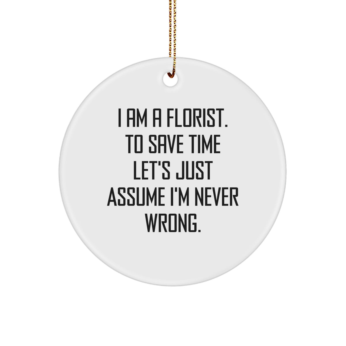 Funny Florist Gifts for Women - Circle Ornament with 'I Am A Florist. To Save Time Let's Just Assume I'm Never Wrong.' - White Christmas Unique Gifts from Friends to Family - Image 1