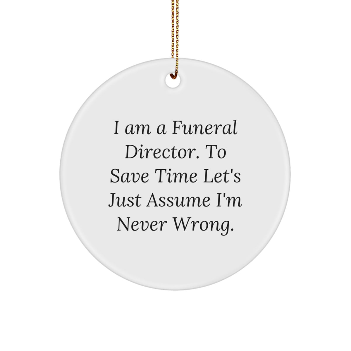 Funny Funeral Director Gifts for Friends from I Am A Funeral Director. To Save Time Let's Just Assume I'm Never Wrong. Christmas Circle Ornament - Image 1