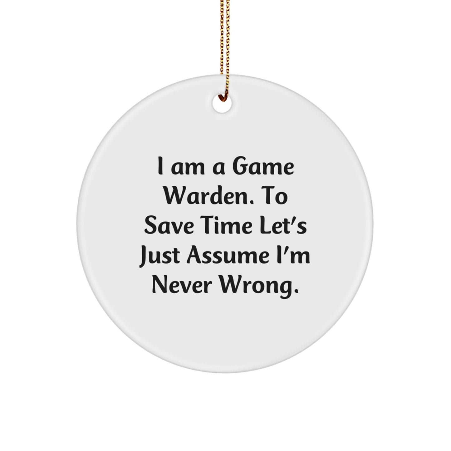 Funny Game Warden Gifts from Friends for Christmas Unique Gifts, A Circle Ornament, I Am A Game Warden. To Save Time Let's Just Assume I'm Never Wrong. - Image 1