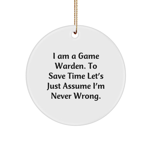 Funny Game Warden Gifts from Friends for Christmas Unique Gifts, A Circle Ornament, I Am A Game Warden. To Save Time Let's Just Assume I'm Never Wrong. - Image 1