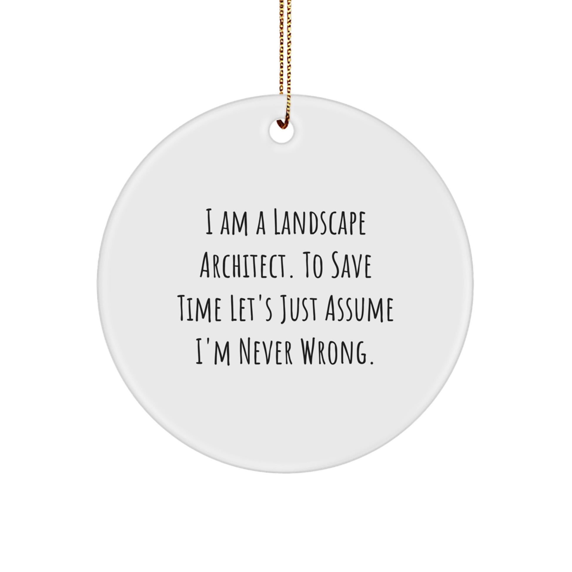 Funny Landscape Architect Gifts from Friends - I Am A Landscape Architect. To Save Time Let's Just Assume I'm Never Wrong. Christmas Unique Circle Ornament - Image 1