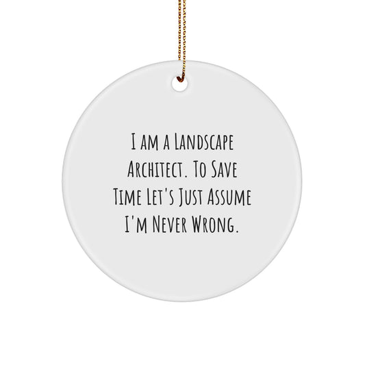 Funny Landscape Architect Gifts from Friends - I Am A Landscape Architect. To Save Time Let's Just Assume I'm Never Wrong. Christmas Unique Circle Ornament - Image 1