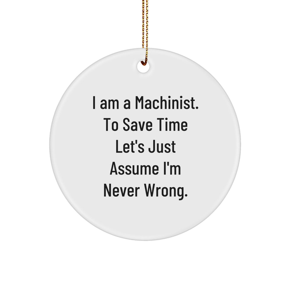 Funny Machinist Christmas Circle Ornament Gifts from Family to Friends and Coworkers - 'I Am A Machinist. To Save Time Let's Just Assume I'm Never Wrong.' - Image 1