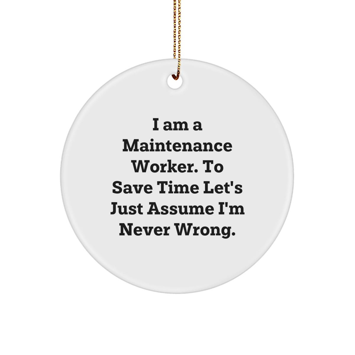 Fun Christmas Unique Gift for Maintenance Worker Friends - 'I Am A Maintenance Worker. To Save Time Let's Just Assume I'm Never Wrong.' Circle Ornament - Image 1