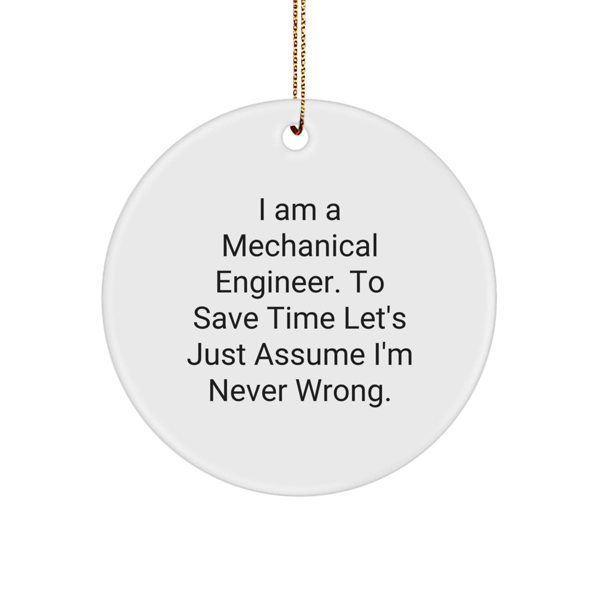 Mechanical Engineer Gifts from Friends - Funny Circle Ornament, 'I Am A Mechanical Engineer. To Save Time Let's Just Assume I'm Never Wrong.' Christmas Unique Decorations - Image 1