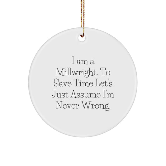 Funny Millwright Gifts from Friends, Circle Ornament for Millwrights on Christmas Day, I Am A Millwright. To Save Time Let's Just Assume I'm Never Wrong. - Image 1