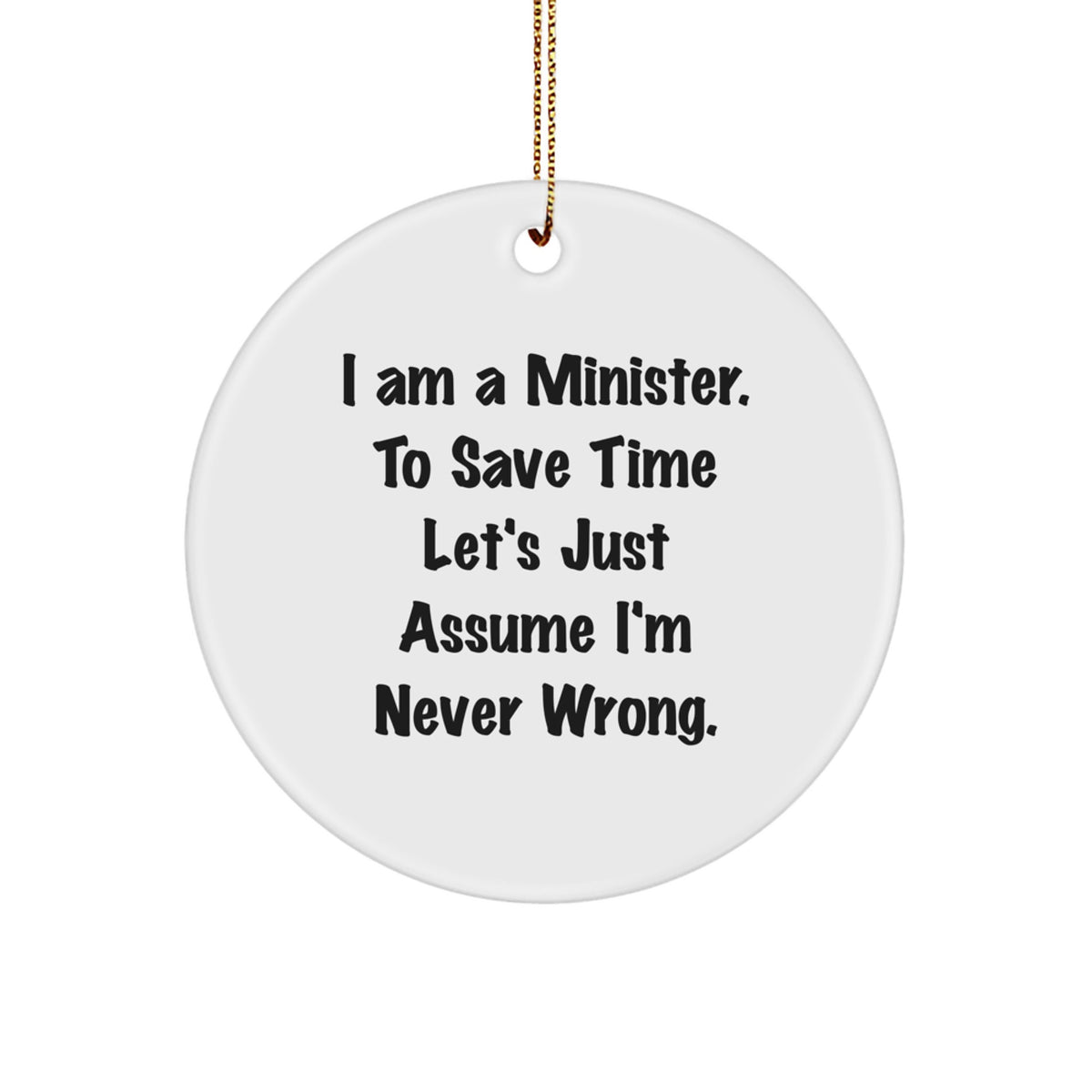 Funny Minister Gifts from Men to Ministers for Christmas Unique Circle Ornament, 'I Am A Minister. To Save Time Let's Just Assume I'm Never Wrong.' - Image 1