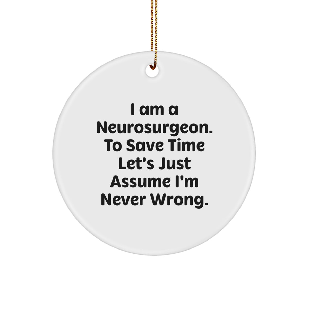 Funny Neurosurgeon Gifts for Men, Christmas Unique Circle Ornament with 'I Am A Neurosurgeon. To Save Time Let's Just Assume I'm Never Wrong.' Quote, Personalized for Him - Image 1