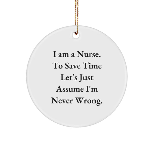 Funny Nurse Gifts from Men, Unique Circle Ornament for Christmas, 'I Am A Nurse. To Save Time Let's Just Assume I'm Never Wrong.' - Image 1