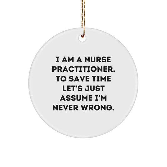 Funny Nurse Practitioner Gifts, Christmas Unique Circle Ornament, 'I Am A Nurse Practitioner. To Save Time Let's Just Assume I'm Never Wrong.' - Image 1