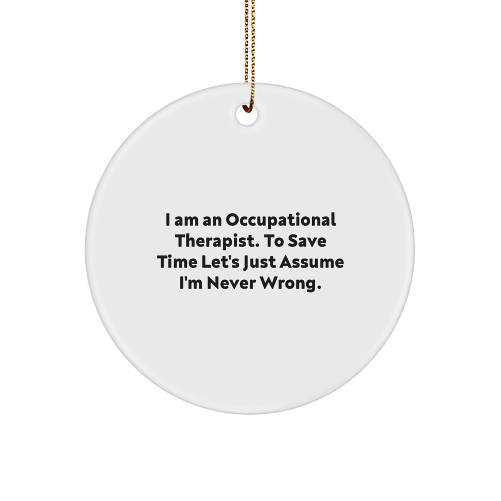 Funny Occupational Therapist Gifts from Men to Occupational Therapist, Christmas Unique Circle Ornament, I Am An 'Occupational Therapist' To Save Time Let's Just Assume I'm Never Wrong - Image 1