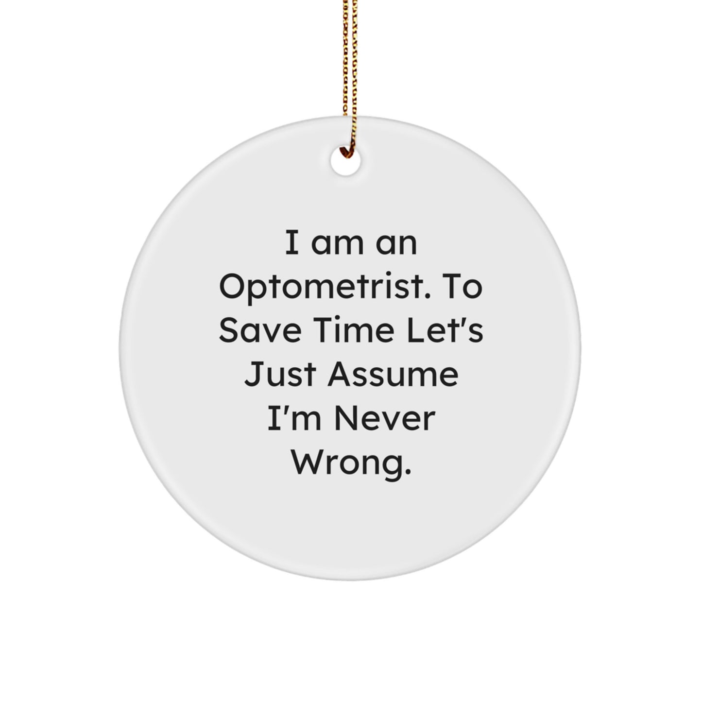 Funny Optometrist Gifts from Friends for Christmas - Circle Ornament, 'I Am An Optometrist. To Save Time Let's Just Assume I'm Never Wrong.' - Image 1