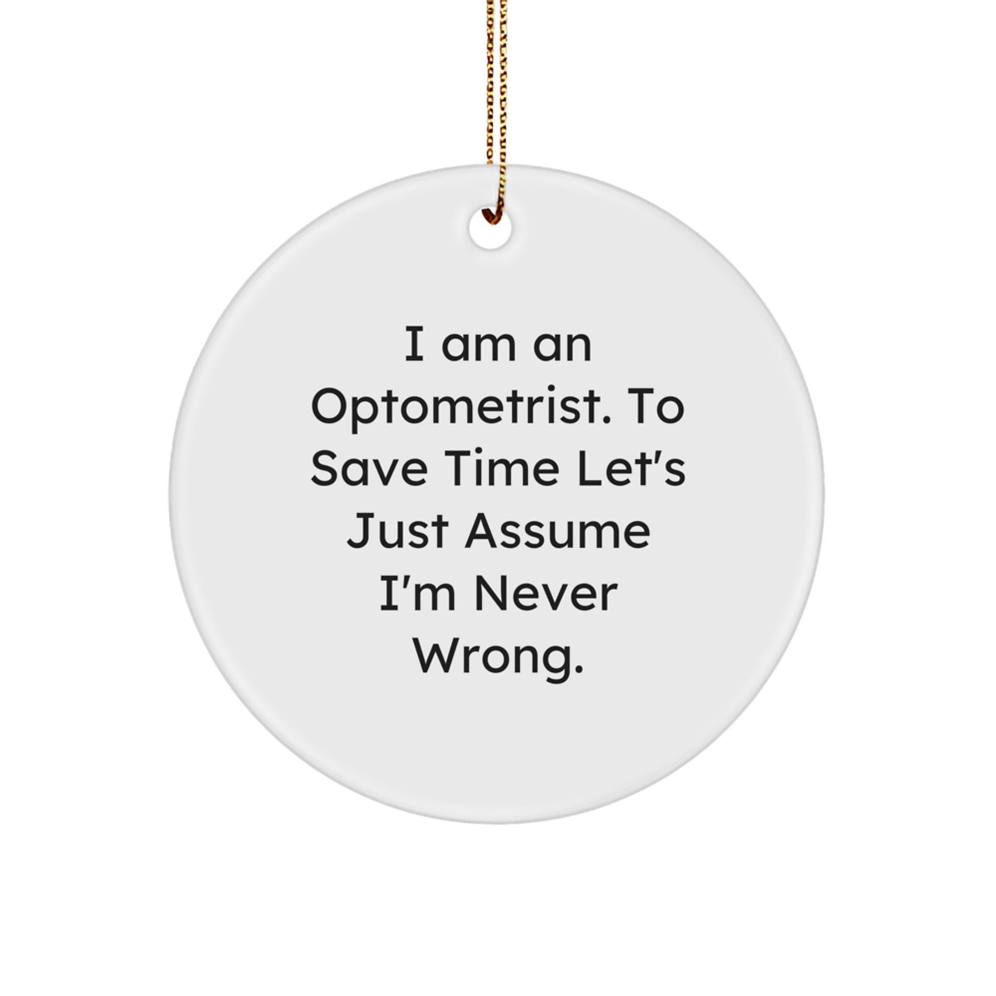 Funny Optometrist Gifts from Friends for Christmas - Circle Ornament, 'I Am An Optometrist. To Save Time Let's Just Assume I'm Never Wrong.' - Image 1
