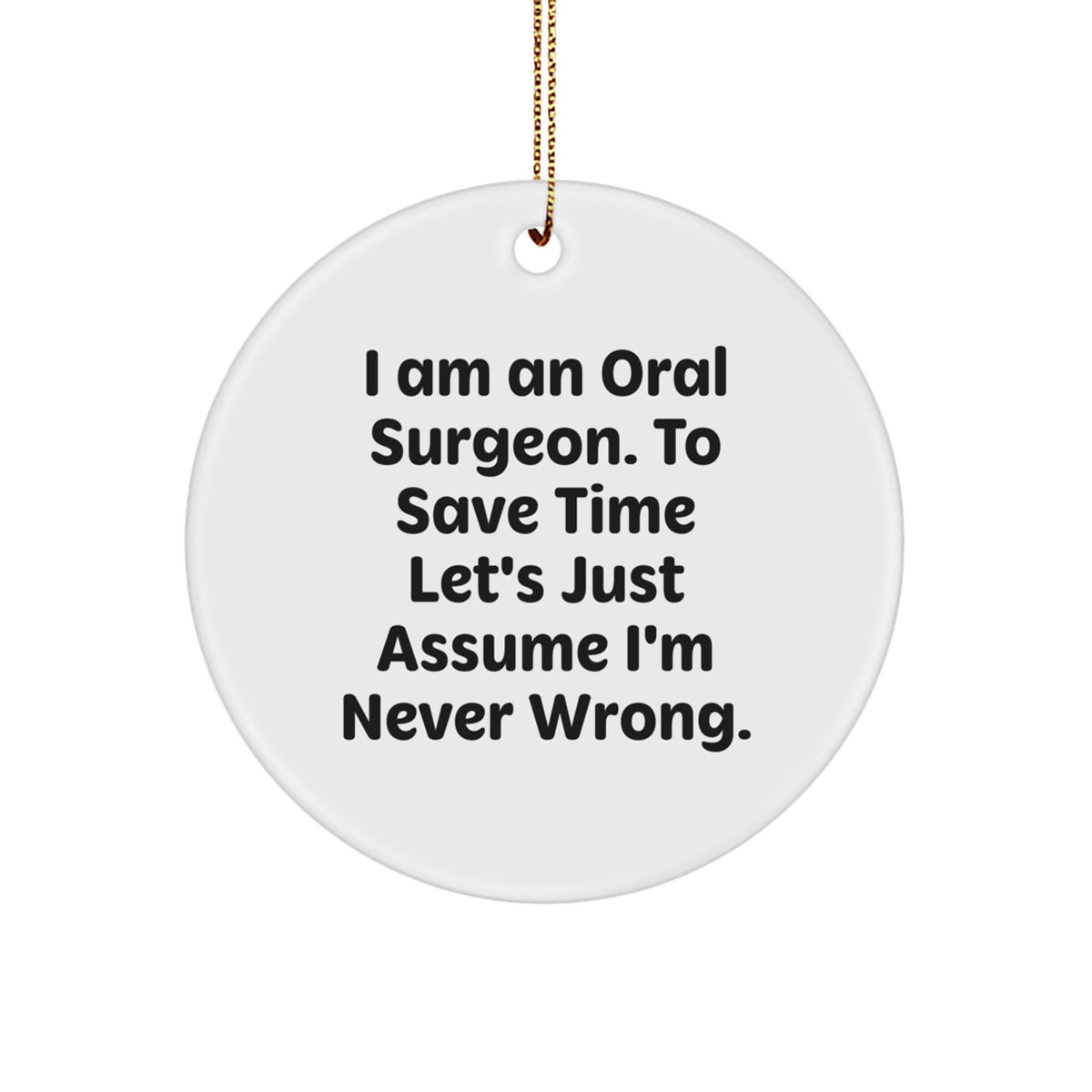 Funny Oral Surgeon Quote Gifts from Friends for Oral Surgeon, Circle Ornament, Christmas Unique Decorations - 'I Am An Oral Surgeon. To Save Time Let's Just Assume I'm Never Wrong.' - Image 1