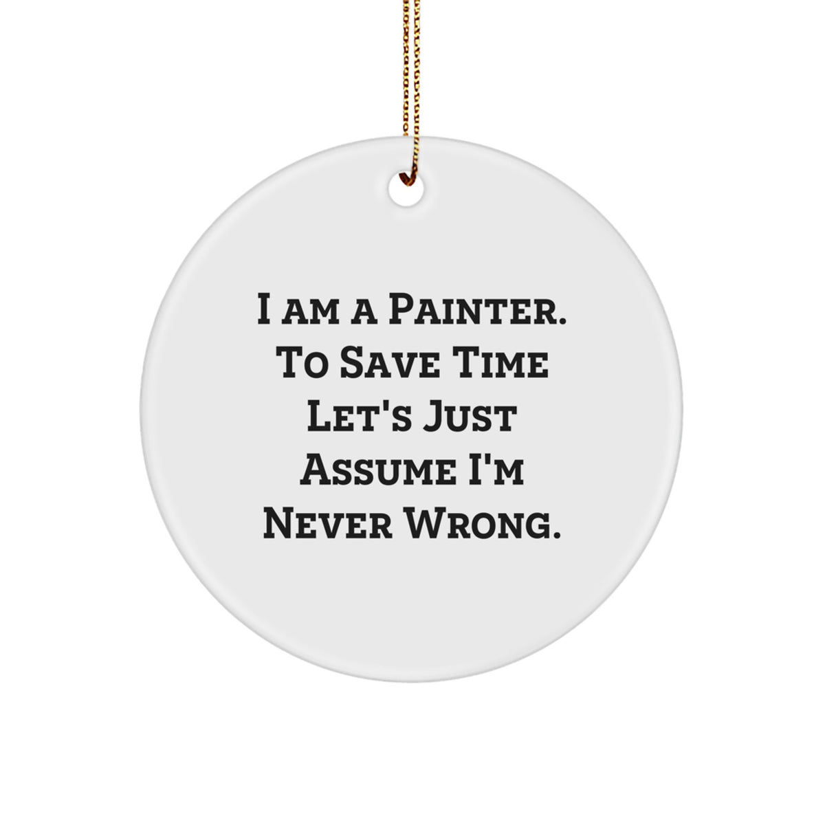 Funny Painter Gifts from Friends - White Circle Ornament, 'I Am A Painter. To Save Time Let's Just Assume I'm Never Wrong.' - Image 1