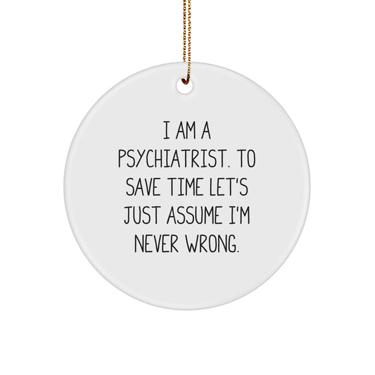 Funny Psychiatrist Gift for Men, Unique Christmas Ornaments for Home Decor, 'I Am A Psychiatrist. To Save Time Let's Just Assume I'm Never Wrong.' Circle Ornament, White Color - Image 1