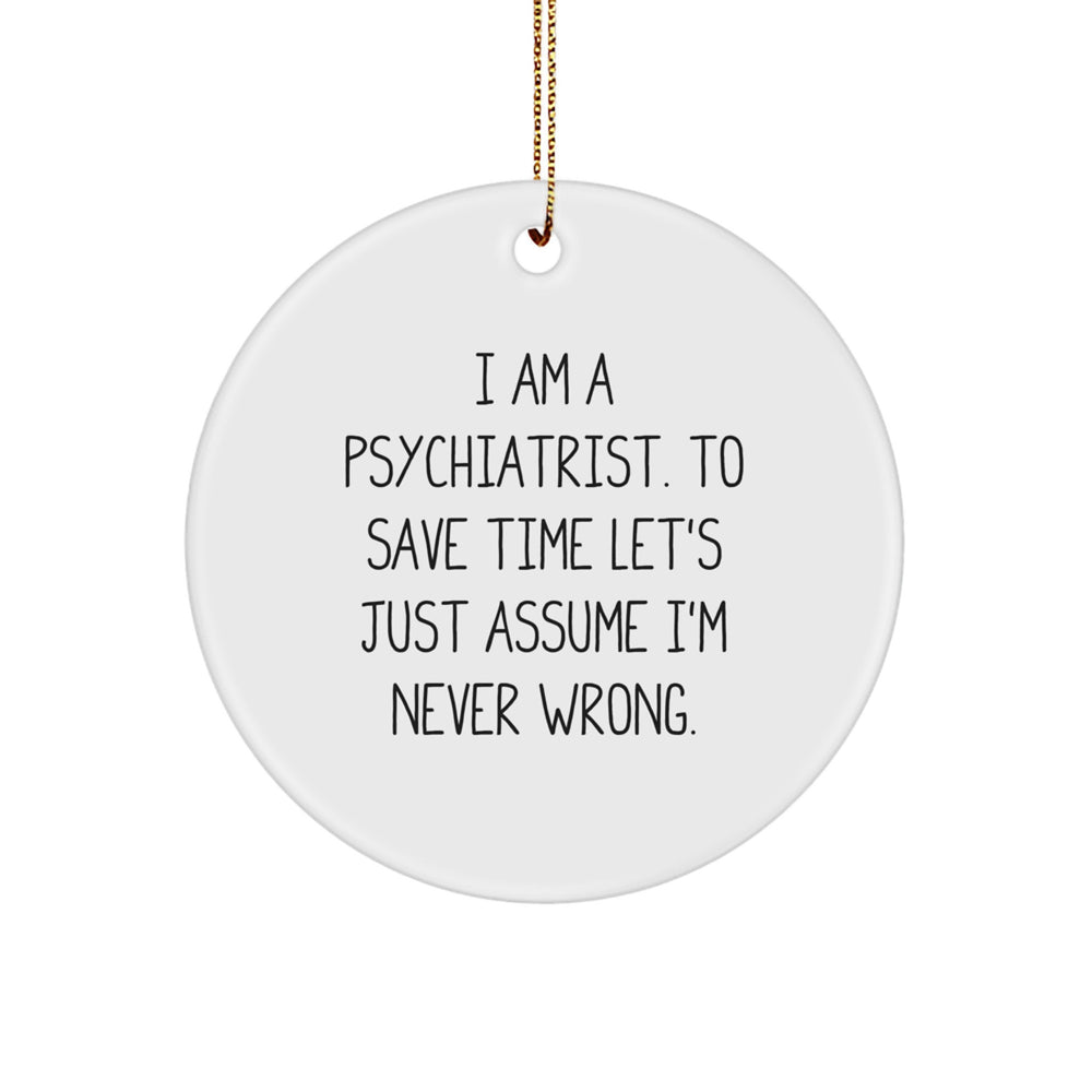 Funny Psychiatrist Gift for Men, Unique Christmas Ornaments for Home Decor, 'I Am A Psychiatrist. To Save Time Let's Just Assume I'm Never Wrong.' Circle Ornament, White Color - Image 1