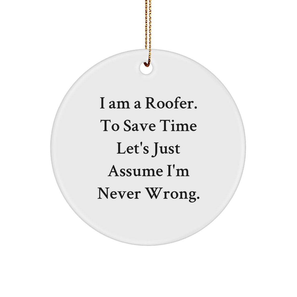 Funny Roofer Gifts for Men - 'I Am A Roofer. To Save Time Let's Just Assume I'm Never Wrong.' Circle Ornament, Christmas Unique Gifts from Friends - Image 1
