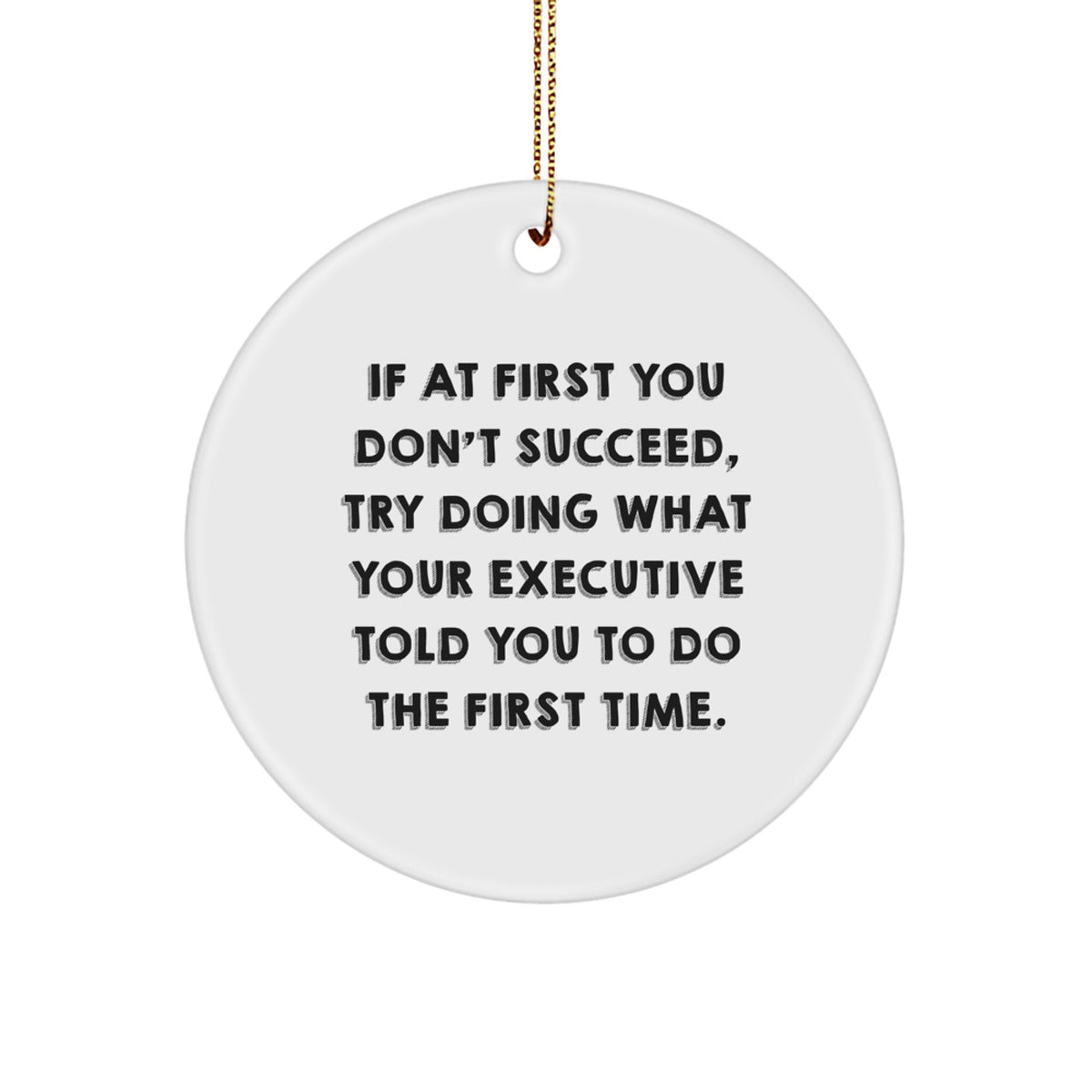 Funny Executive Gifts from Men to Coworkers - Christmas Unique Circle Ornament, 'If At First You Don't Succeed, Try Doing What Your Executive Told You To Do The First Time.' - Image 1