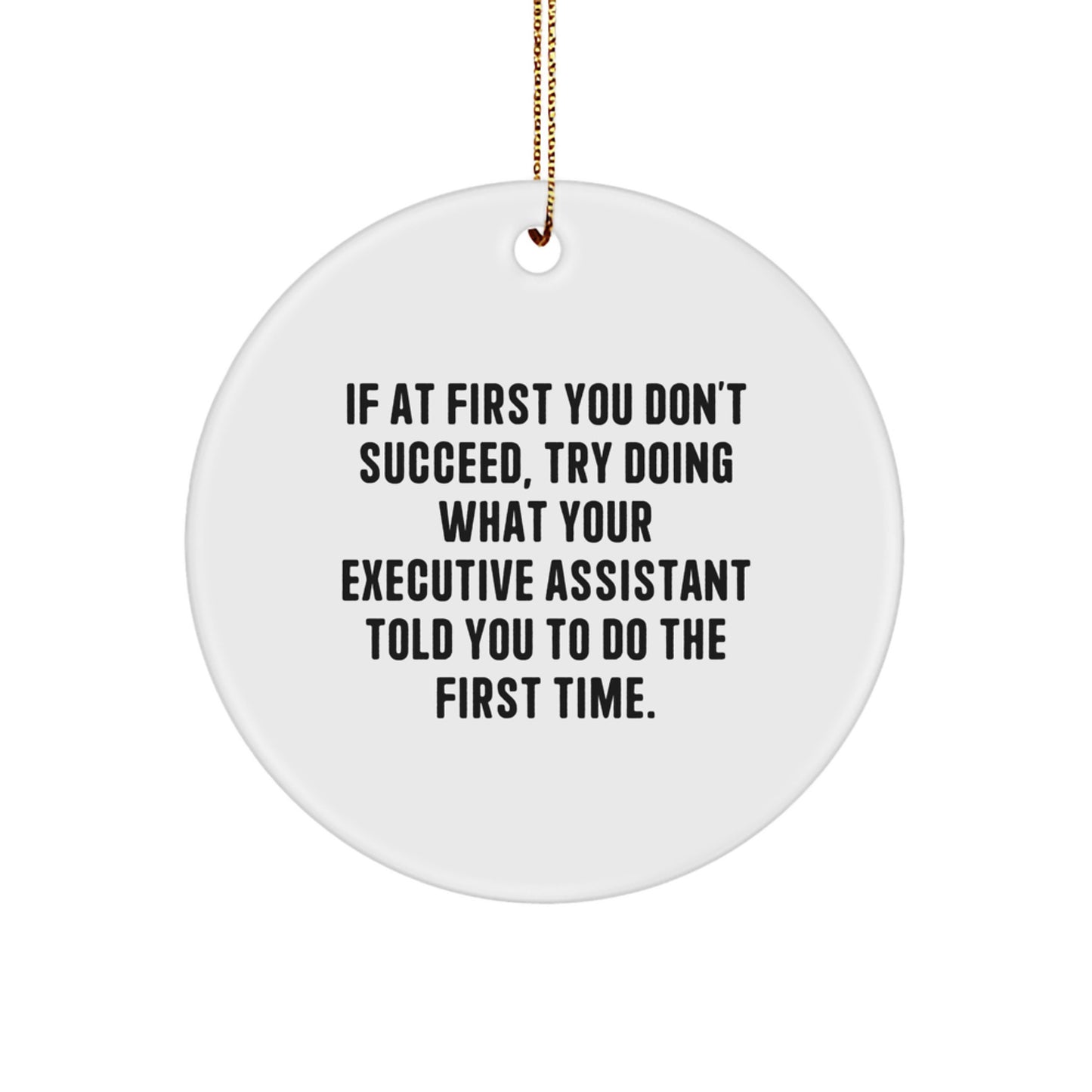Funny Gifts from Friends for Executive Assistant - If At First You Don't Succeed, Try Doing What Your Executive Assistant Told You To Do The First Time. - Circle Ornament for Christmas Unique Gifts - Image 1
