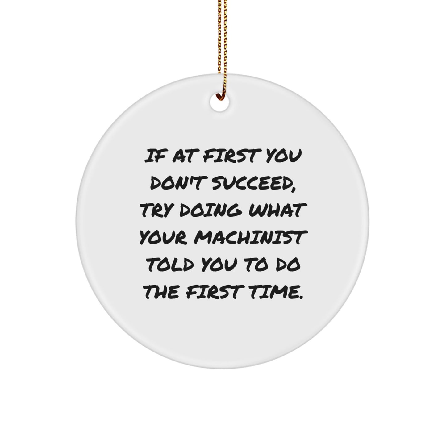 Funny Machinist Gifts from Men, Gifts for Machinist Men - Circle Ornament, Inspirational Machinist Quote - If At First You Don't Succeed, Try Doing What Your Machinist Told You To Do The First Time. - Image 1