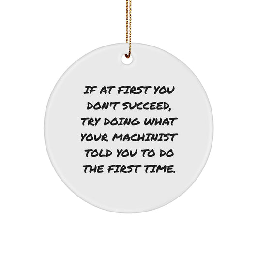 Funny Machinist Gifts from Men, Gifts for Machinist Men - Circle Ornament, Inspirational Machinist Quote - If At First You Don't Succeed, Try Doing What Your Machinist Told You To Do The First Time. - Image 1