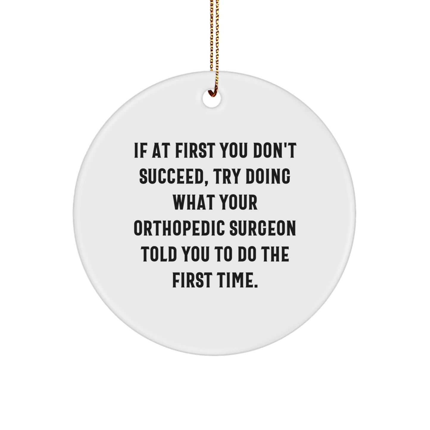 Funny Orthopedic Surgeon Gifts for Men, Unique Circle Ornament with 'If At First You Don't Succeed, Try Doing What Your Orthopedic Surgeon Told You To Do The First Time.' - Image 1